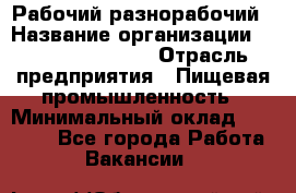 Рабочий-разнорабочий › Название организации ­ Fusion Service › Отрасль предприятия ­ Пищевая промышленность › Минимальный оклад ­ 17 000 - Все города Работа » Вакансии   